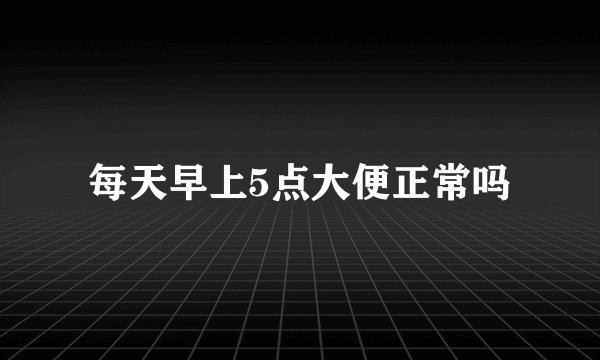 每天早上5点大便正常吗