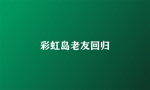 彩虹岛老友回归