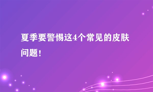 夏季要警惕这4个常见的皮肤问题!