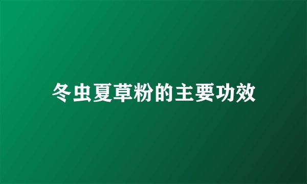 冬虫夏草粉的主要功效