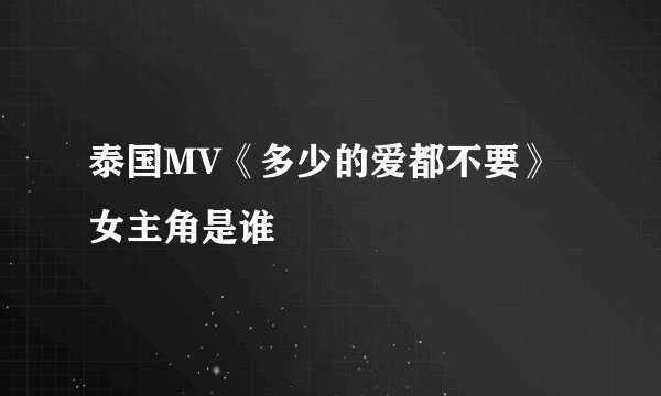 泰国MV《多少的爱都不要》女主角是谁