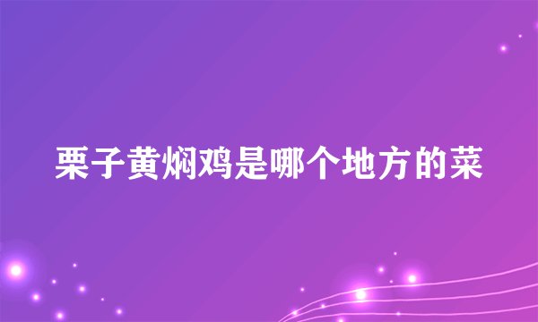 栗子黄焖鸡是哪个地方的菜