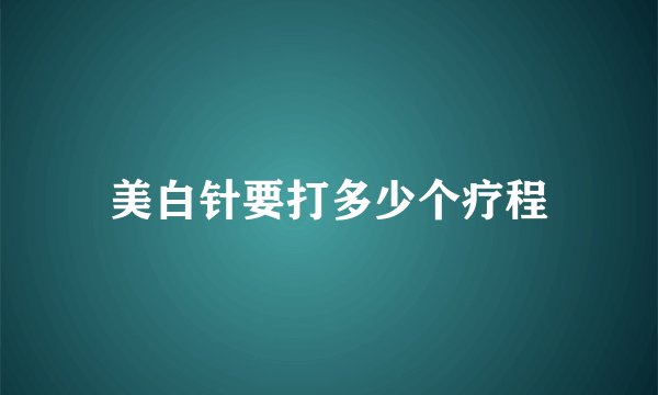 美白针要打多少个疗程
