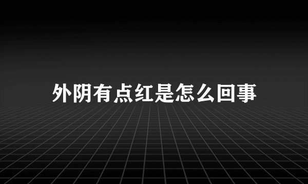 外阴有点红是怎么回事