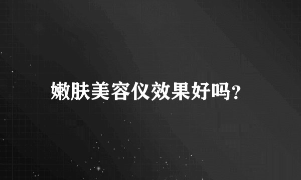 嫩肤美容仪效果好吗？