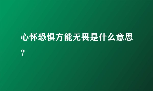 心怀恐惧方能无畏是什么意思？