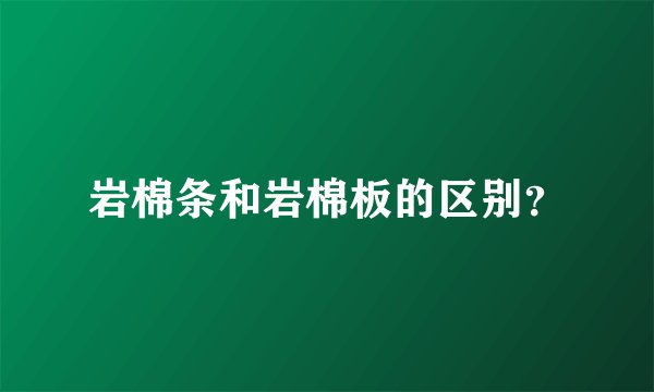 岩棉条和岩棉板的区别？