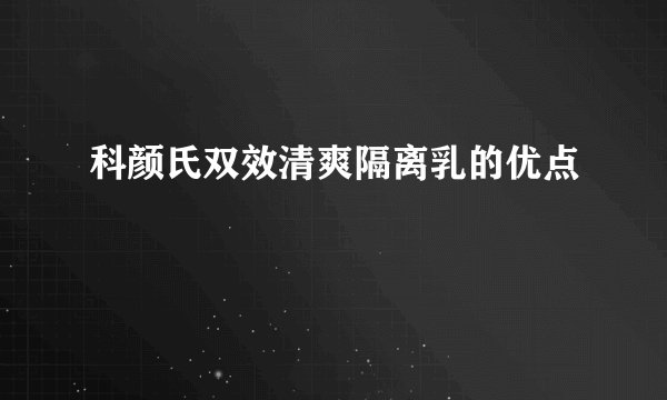 科颜氏双效清爽隔离乳的优点