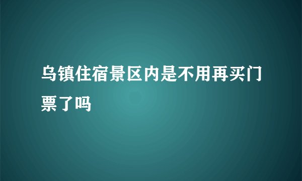 乌镇住宿景区内是不用再买门票了吗