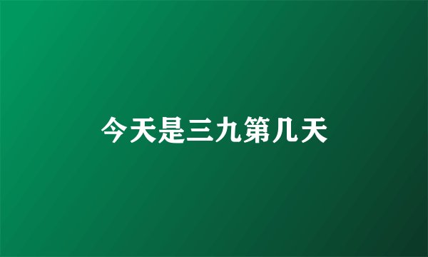 今天是三九第几天