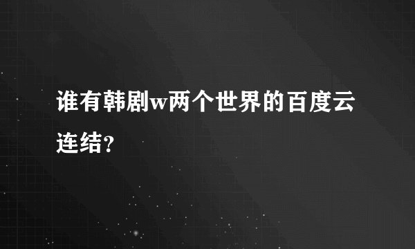 谁有韩剧w两个世界的百度云连结？