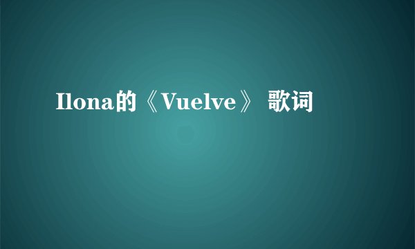 Ilona的《Vuelve》 歌词