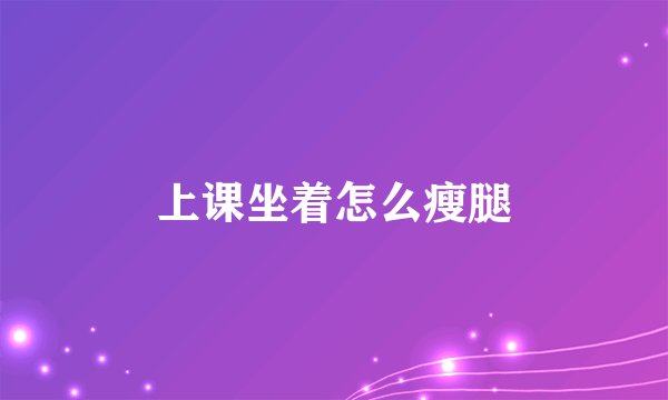 上课坐着怎么瘦腿