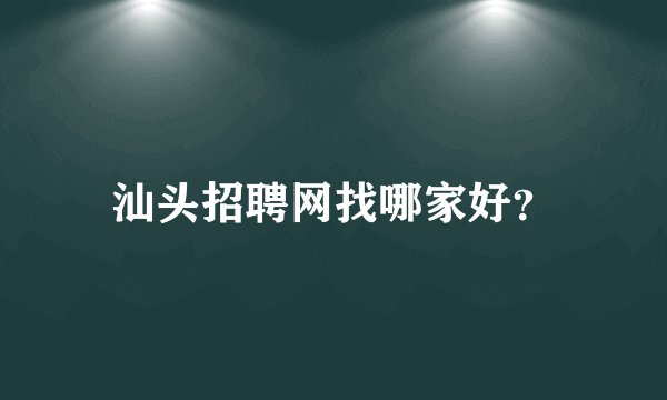 汕头招聘网找哪家好？