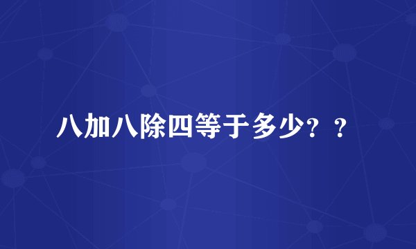 八加八除四等于多少??