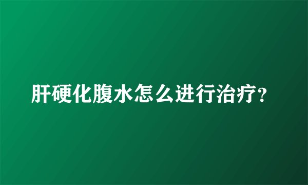 肝硬化腹水怎么进行治疗？