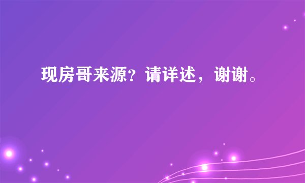 现房哥来源？请详述，谢谢。