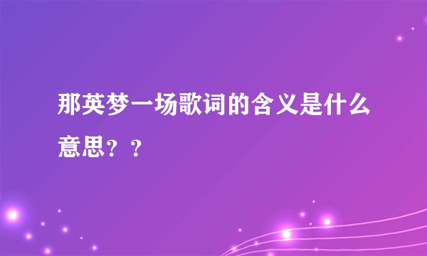 那英梦一场歌词的含义是什么意思？？
