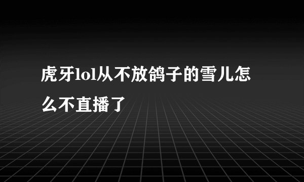 虎牙lol从不放鸽子的雪儿怎么不直播了