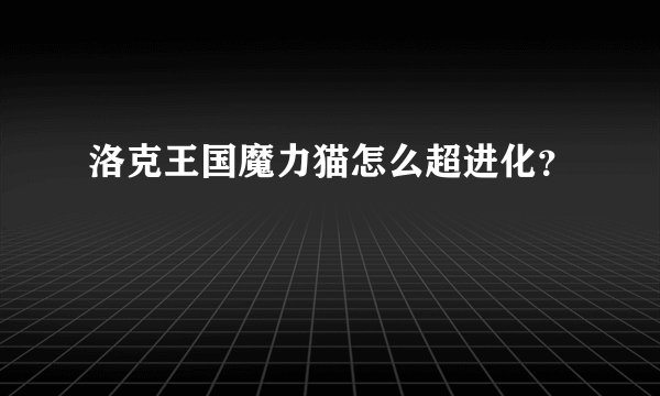 洛克王国魔力猫怎么超进化？