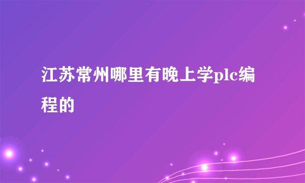 江苏常州哪里有晚上学plc编程的
