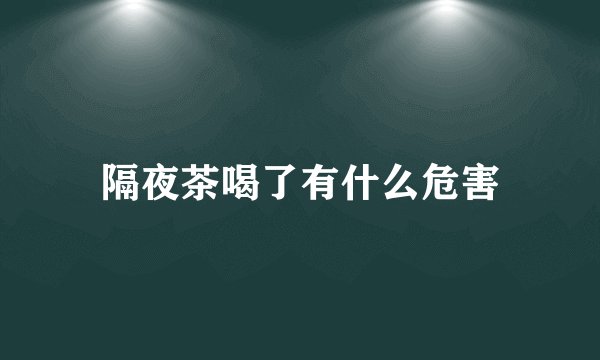 隔夜茶喝了有什么危害