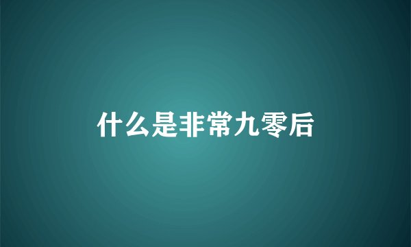 什么是非常九零后
