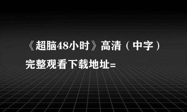 《超脑48小时》高清（中字）完整观看下载地址=