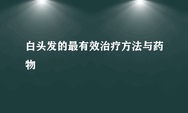 白头发的最有效治疗方法与药物
