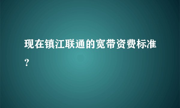 现在镇江联通的宽带资费标准？