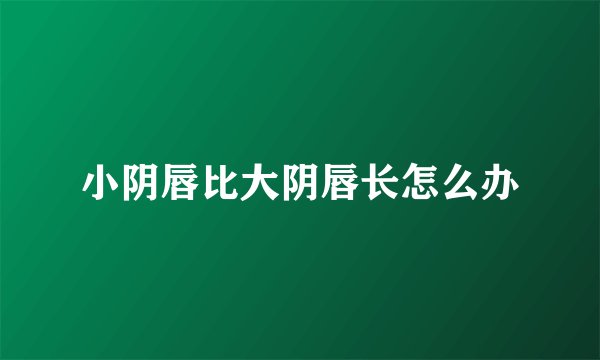 小阴唇比大阴唇长怎么办