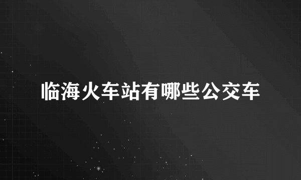 临海火车站有哪些公交车