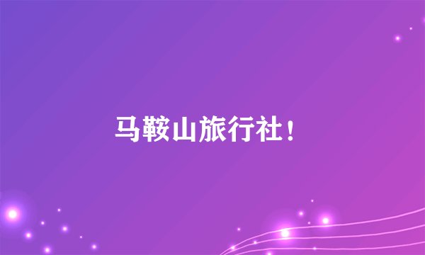 马鞍山旅行社！