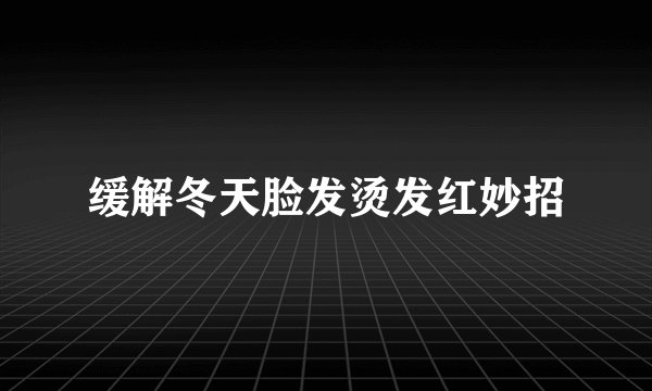 缓解冬天脸发烫发红妙招
