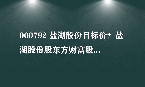 000792 盐湖股份目标价?盐湖股份股东方财富股吧?盐湖股份股2021年分红?