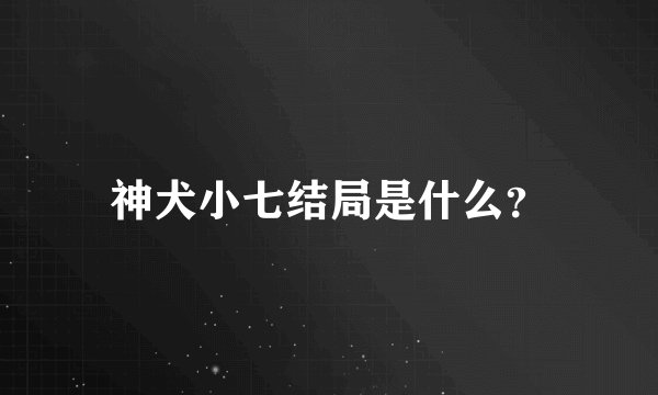 神犬小七结局是什么？