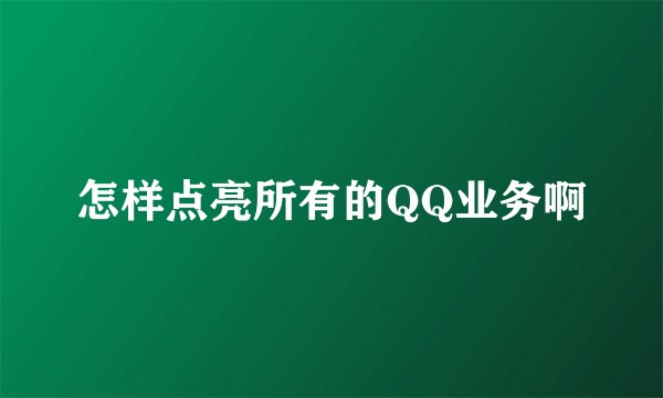 怎样点亮所有的QQ业务啊