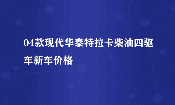 04款现代华泰特拉卡柴油四驱车新车价格
