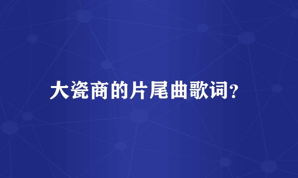 大瓷商的片尾曲歌词？