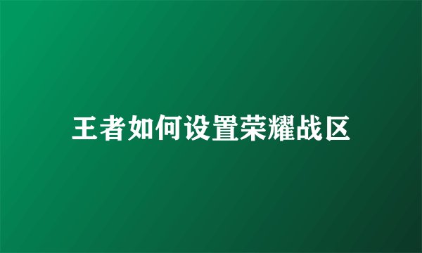 王者如何设置荣耀战区