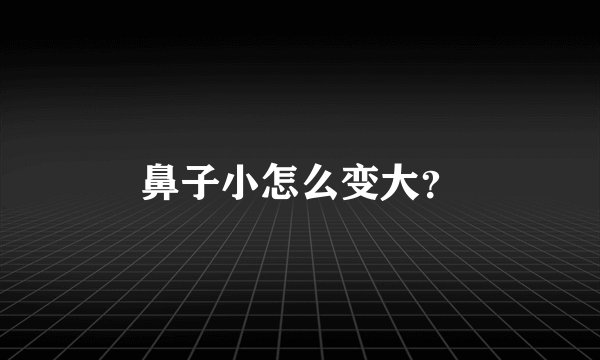 鼻子小怎么变大？