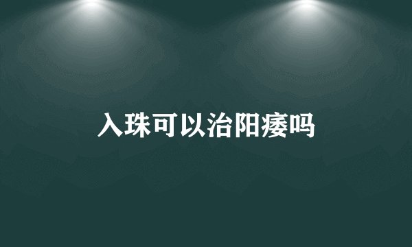 入珠可以治阳痿吗