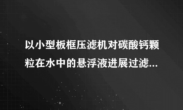 以小型板框压滤机对碳酸钙颗粒在水中的悬浮液进展过滤实验,测得数据列于此题附表中:过滤面积为0.093m2,试求:〔1〕过滤压强差为103.0kPa时的过滤常数K,qe及θe(2)滤饼的压缩指数s;〔3〕假设滤布阻力不变,试写出此滤浆在过滤压强差为196. 2k Pa时的过滤方程式。
