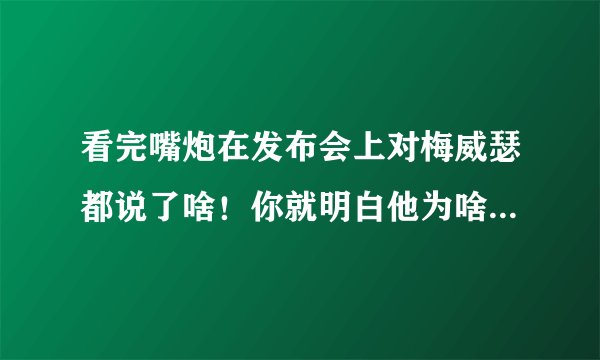 看完嘴炮在发布会上对梅威瑟都说了啥!你就明白他为啥叫嘴炮了!