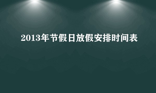 2013年节假日放假安排时间表