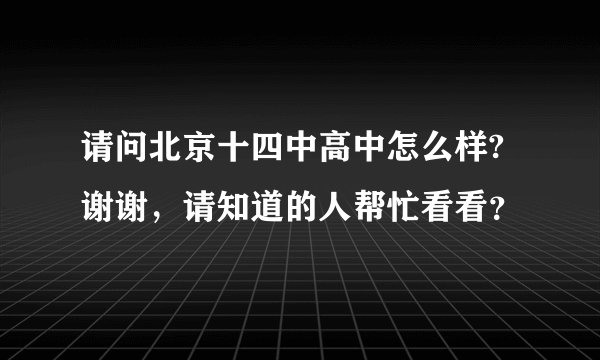 请问北京十四中高中怎么样?谢谢,请知道的人帮忙看看?
