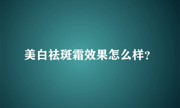美白祛斑霜效果怎么样？