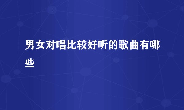 男女对唱比较好听的歌曲有哪些
