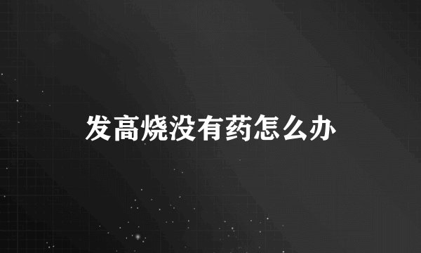 发高烧没有药怎么办