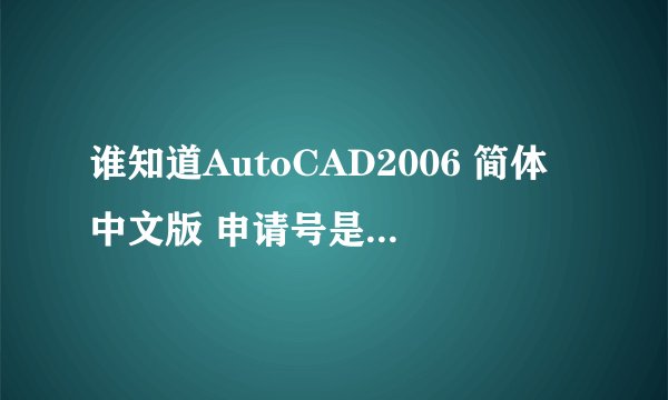 谁知道AutoCAD2006 简体中文版 申请号是 VP0Z EYQG TV2C P7RE JFAS ID: 191-75444444 的激活码